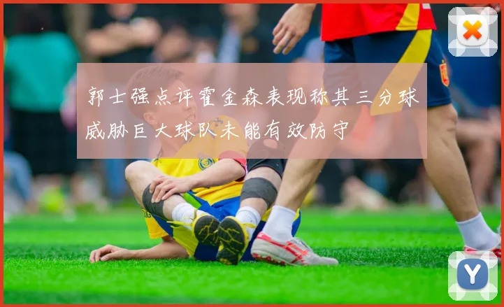 郭士强点评霍金森表现称其三分球威胁巨大球队未能有效防守