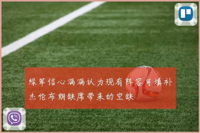 绿军信心满满认为现有阵容可填补杰伦布朗缺席带来的空缺