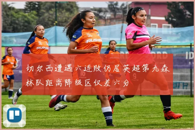 切尔西遭遇六连败仍居英超第九森林队距离降级区仅差六分