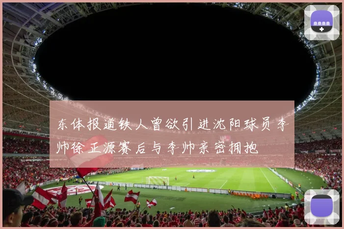 东体报道铁人曾欲引进沈阳球员李帅徐正源赛后与李帅亲密拥抱