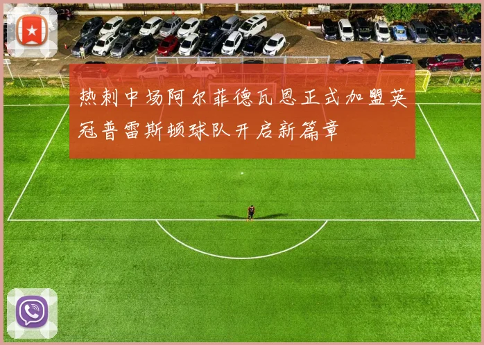 热刺中场阿尔菲德瓦恩正式加盟英冠普雷斯顿球队开启新篇章