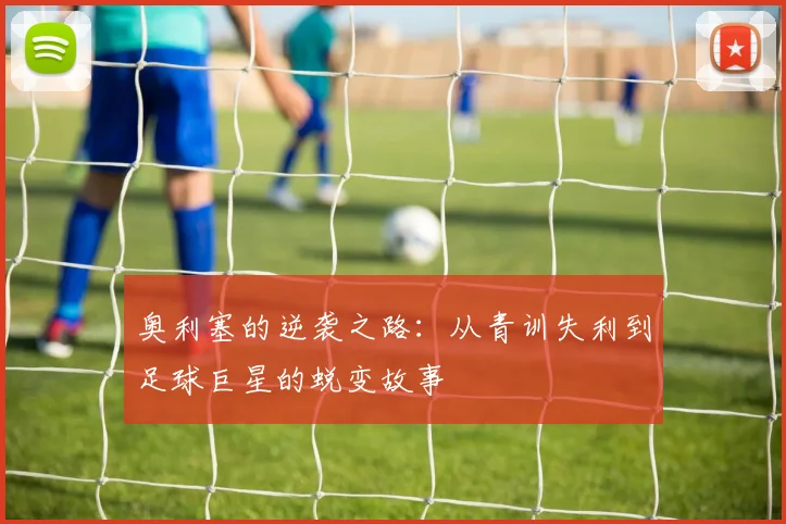 奥利塞的逆袭之路：从青训失利到足球巨星的蜕变故事