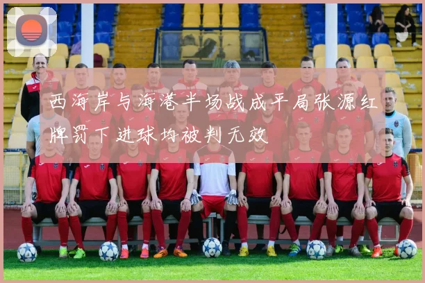 西海岸与海港半场战成平局张源红牌罚下进球均被判无效
