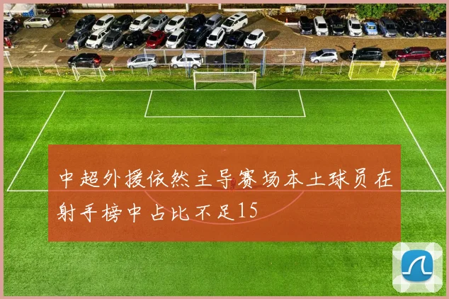 中超外援依然主导赛场本土球员在射手榜中占比不足15
